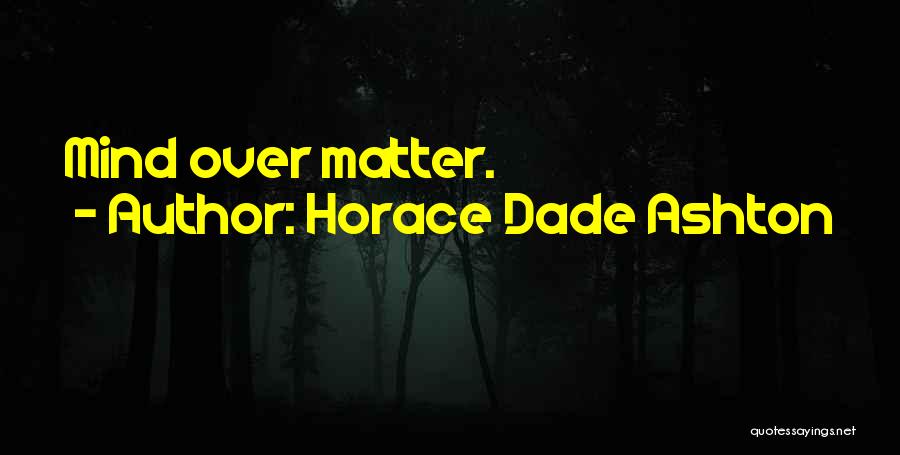 Horace Dade Ashton Quotes: Mind Over Matter.