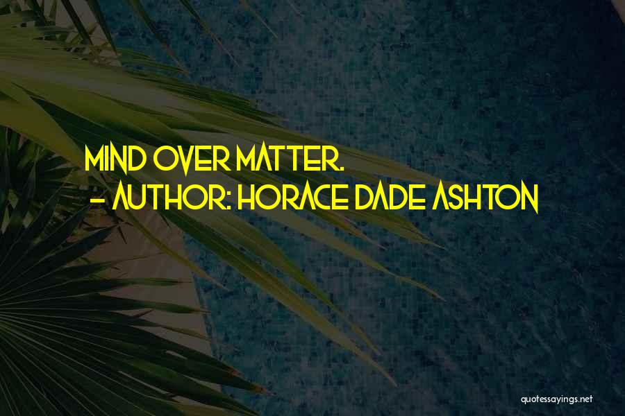 Horace Dade Ashton Quotes: Mind Over Matter.