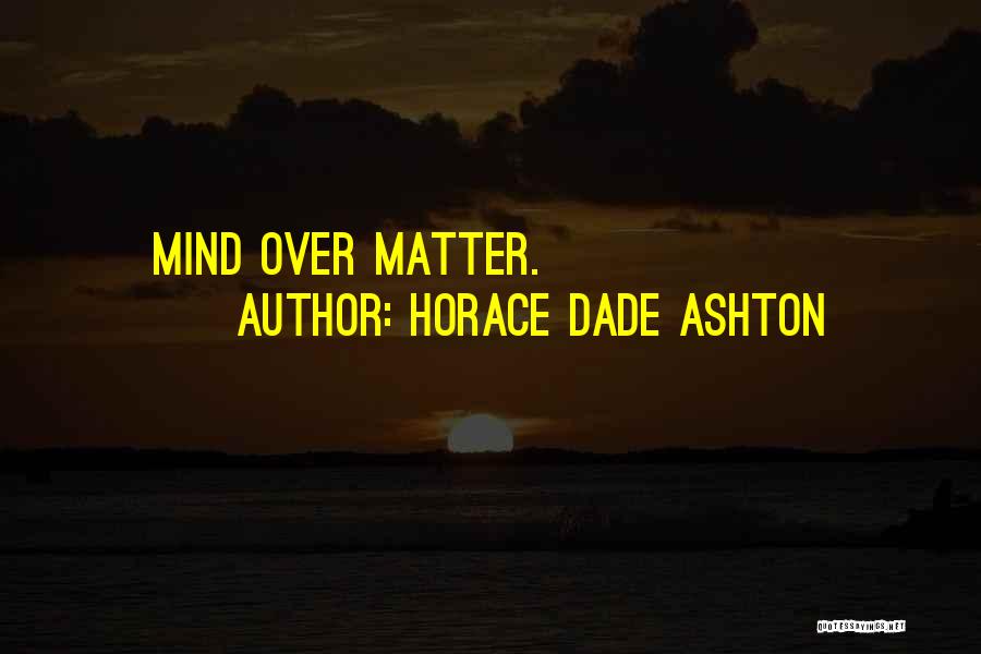 Horace Dade Ashton Quotes: Mind Over Matter.