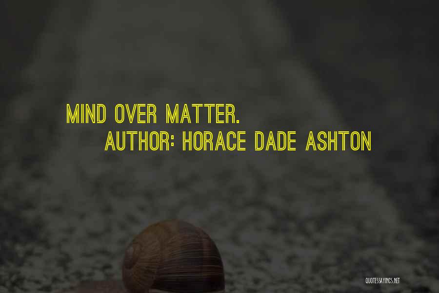 Horace Dade Ashton Quotes: Mind Over Matter.