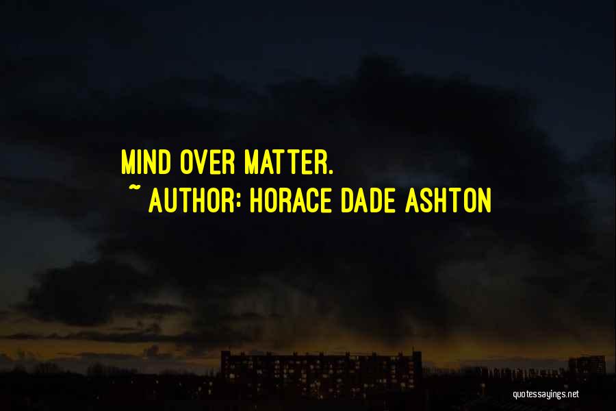 Horace Dade Ashton Quotes: Mind Over Matter.