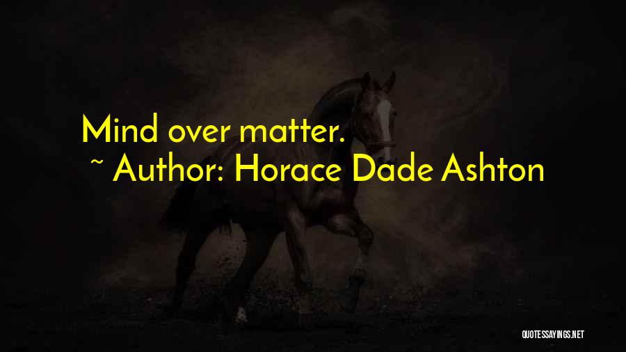 Horace Dade Ashton Quotes: Mind Over Matter.