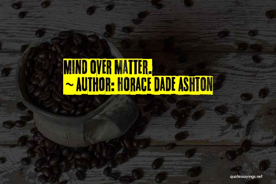 Horace Dade Ashton Quotes: Mind Over Matter.