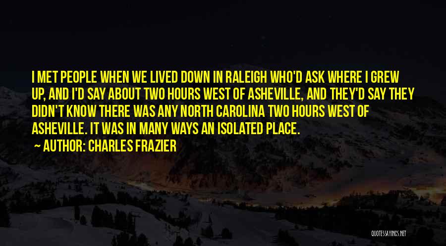 Charles Frazier Quotes: I Met People When We Lived Down In Raleigh Who'd Ask Where I Grew Up, And I'd Say About Two