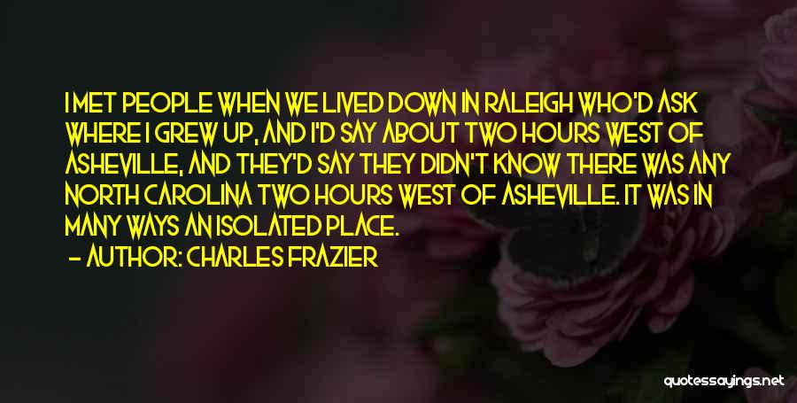 Charles Frazier Quotes: I Met People When We Lived Down In Raleigh Who'd Ask Where I Grew Up, And I'd Say About Two