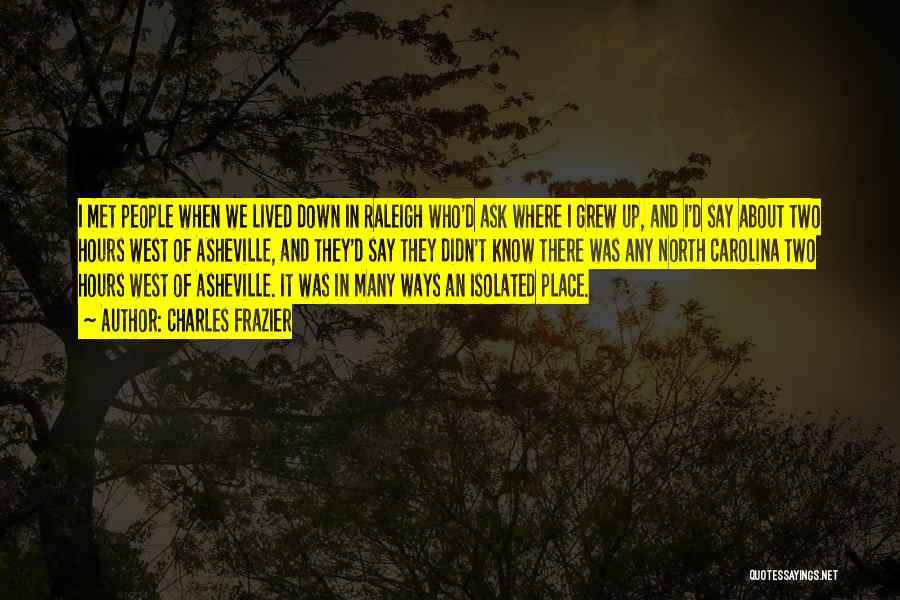 Charles Frazier Quotes: I Met People When We Lived Down In Raleigh Who'd Ask Where I Grew Up, And I'd Say About Two