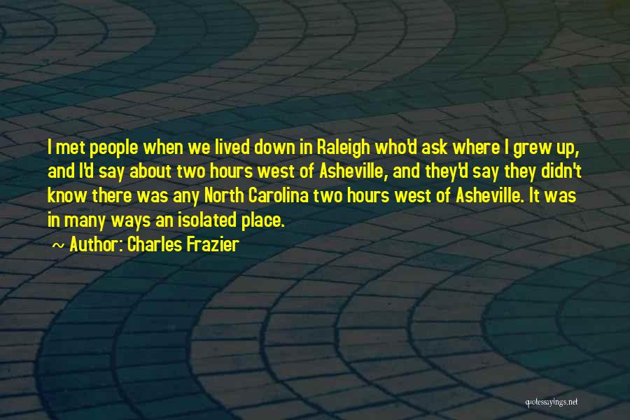 Charles Frazier Quotes: I Met People When We Lived Down In Raleigh Who'd Ask Where I Grew Up, And I'd Say About Two