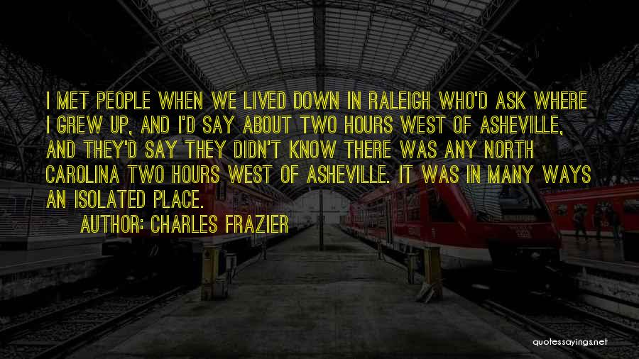 Charles Frazier Quotes: I Met People When We Lived Down In Raleigh Who'd Ask Where I Grew Up, And I'd Say About Two