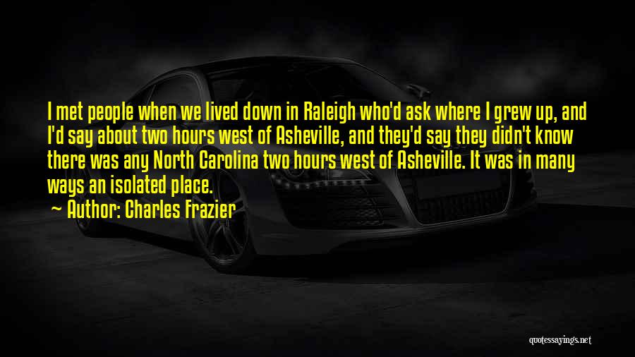 Charles Frazier Quotes: I Met People When We Lived Down In Raleigh Who'd Ask Where I Grew Up, And I'd Say About Two