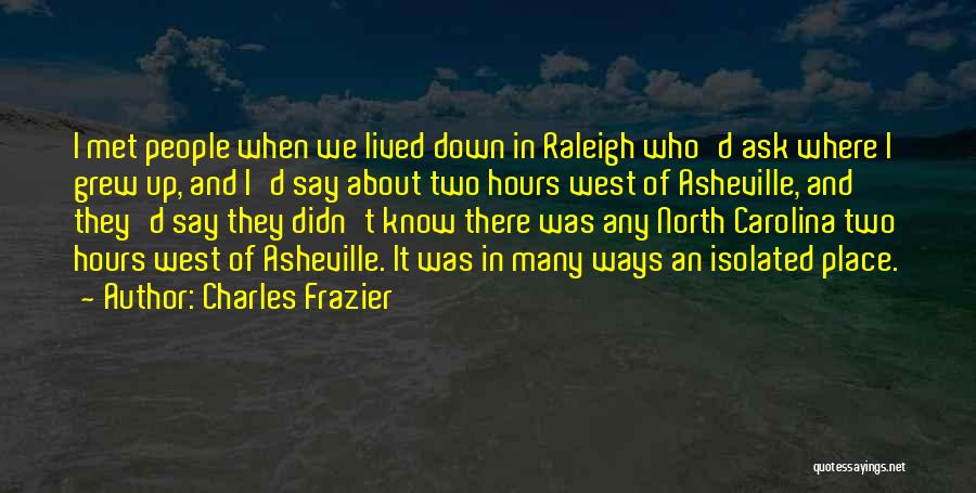 Charles Frazier Quotes: I Met People When We Lived Down In Raleigh Who'd Ask Where I Grew Up, And I'd Say About Two