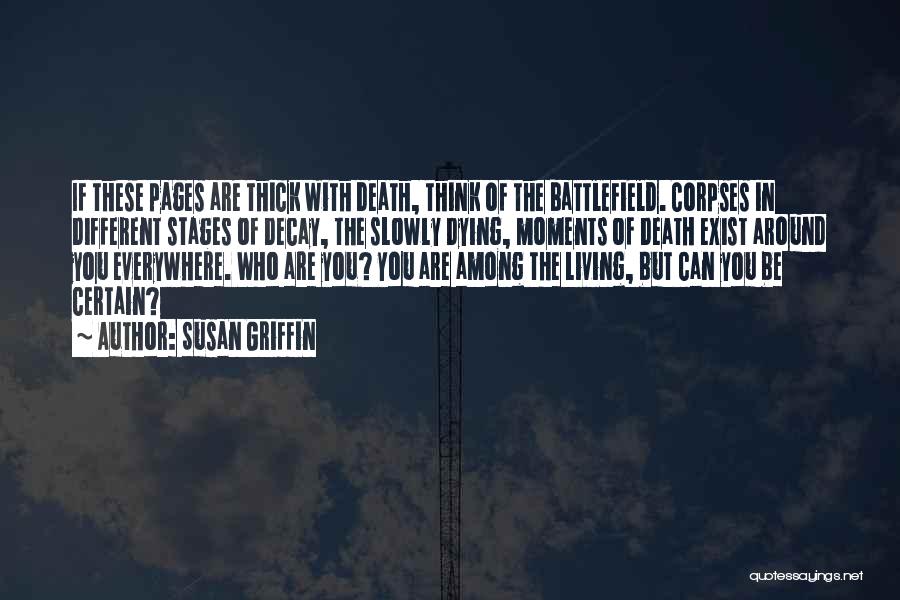 Susan Griffin Quotes: If These Pages Are Thick With Death, Think Of The Battlefield. Corpses In Different Stages Of Decay, The Slowly Dying,