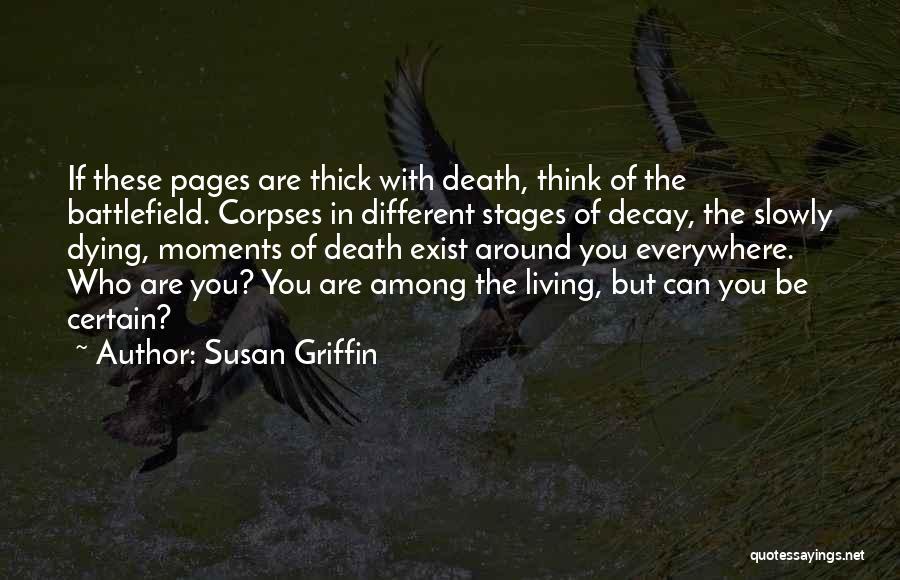 Susan Griffin Quotes: If These Pages Are Thick With Death, Think Of The Battlefield. Corpses In Different Stages Of Decay, The Slowly Dying,