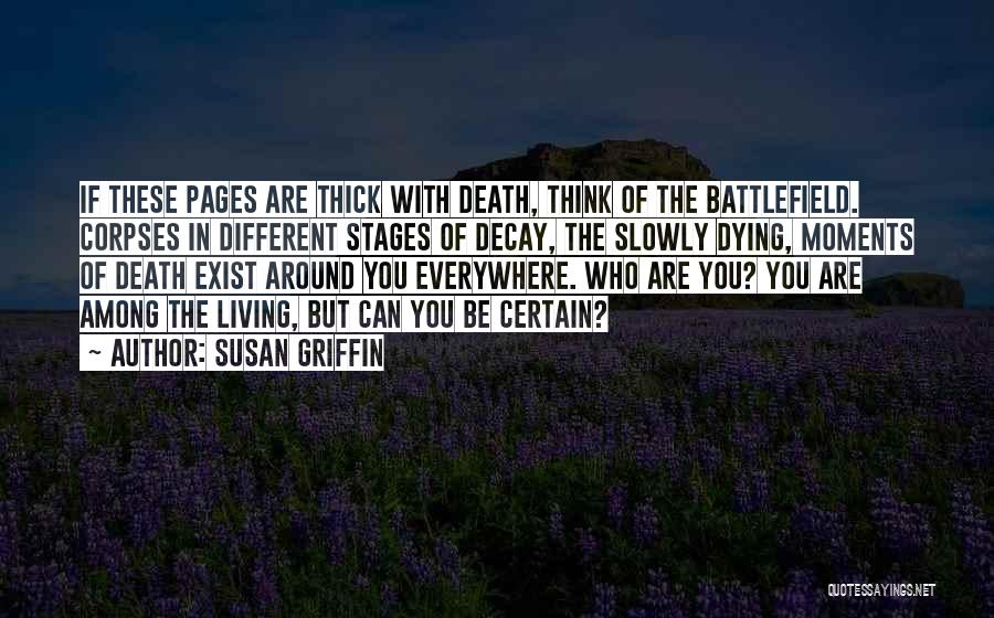 Susan Griffin Quotes: If These Pages Are Thick With Death, Think Of The Battlefield. Corpses In Different Stages Of Decay, The Slowly Dying,