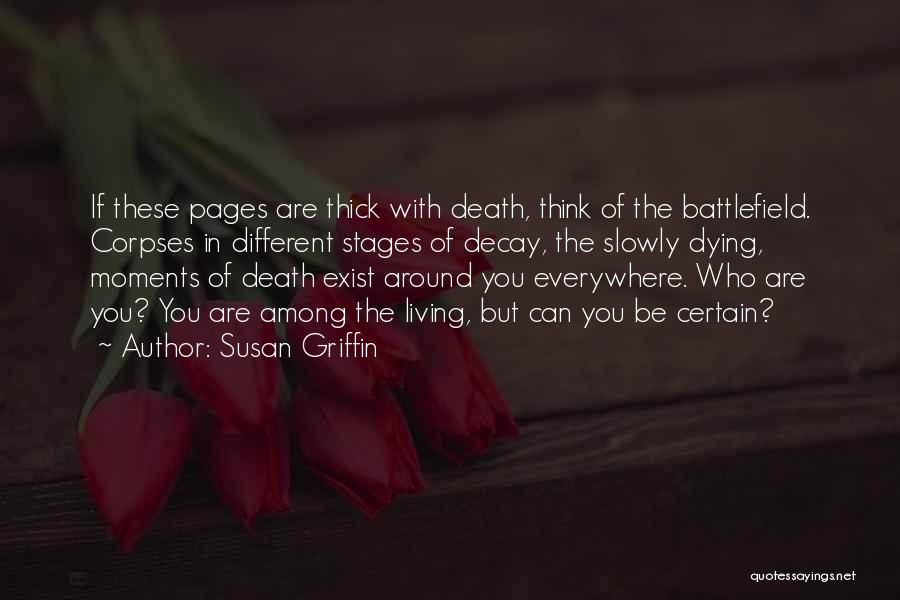 Susan Griffin Quotes: If These Pages Are Thick With Death, Think Of The Battlefield. Corpses In Different Stages Of Decay, The Slowly Dying,