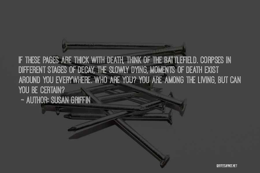 Susan Griffin Quotes: If These Pages Are Thick With Death, Think Of The Battlefield. Corpses In Different Stages Of Decay, The Slowly Dying,