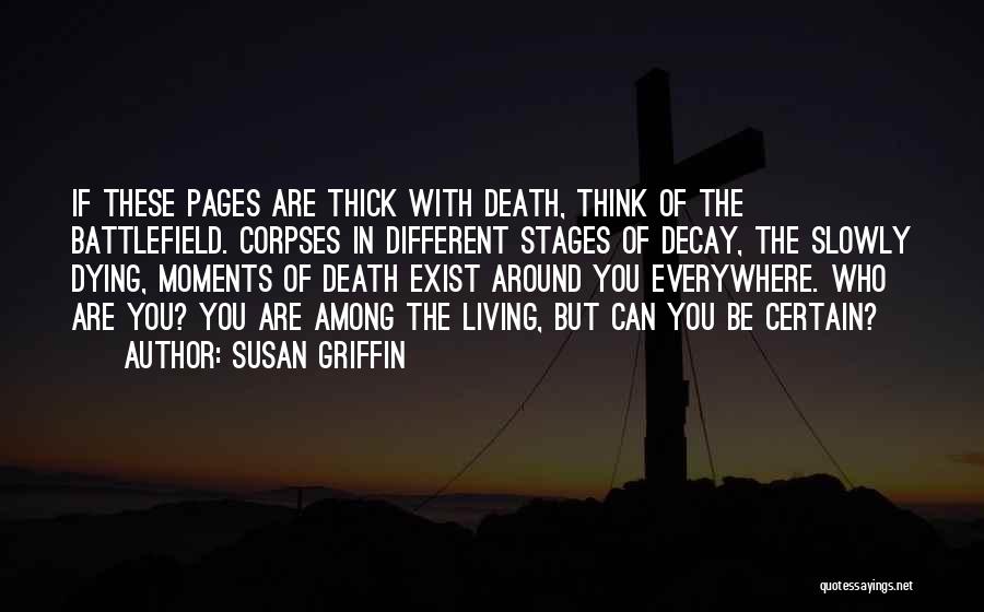 Susan Griffin Quotes: If These Pages Are Thick With Death, Think Of The Battlefield. Corpses In Different Stages Of Decay, The Slowly Dying,