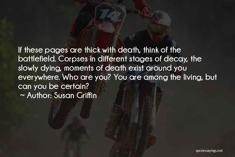 Susan Griffin Quotes: If These Pages Are Thick With Death, Think Of The Battlefield. Corpses In Different Stages Of Decay, The Slowly Dying,