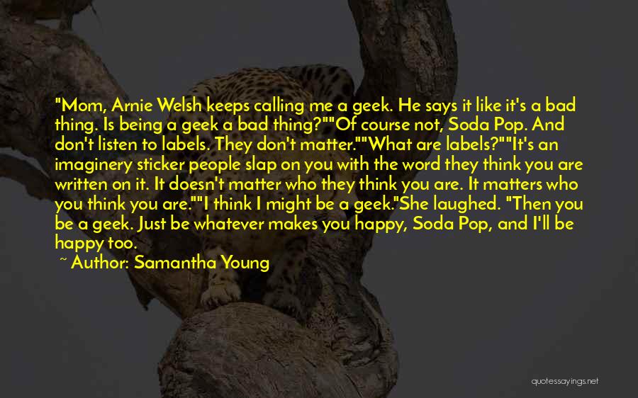 Samantha Young Quotes: Mom, Arnie Welsh Keeps Calling Me A Geek. He Says It Like It's A Bad Thing. Is Being A Geek