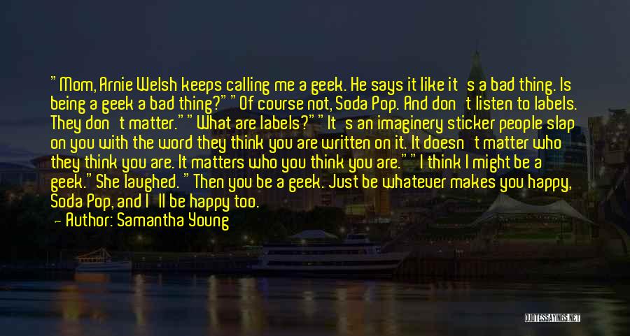 Samantha Young Quotes: Mom, Arnie Welsh Keeps Calling Me A Geek. He Says It Like It's A Bad Thing. Is Being A Geek