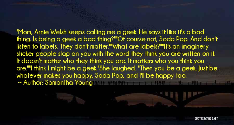 Samantha Young Quotes: Mom, Arnie Welsh Keeps Calling Me A Geek. He Says It Like It's A Bad Thing. Is Being A Geek