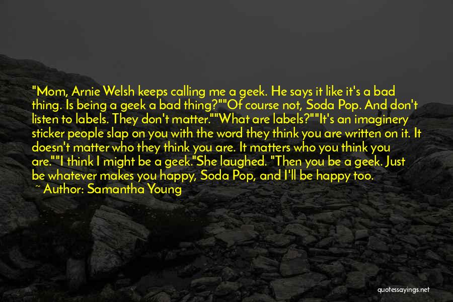 Samantha Young Quotes: Mom, Arnie Welsh Keeps Calling Me A Geek. He Says It Like It's A Bad Thing. Is Being A Geek