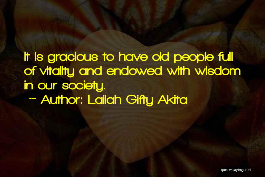 Lailah Gifty Akita Quotes: It Is Gracious To Have Old People Full Of Vitality And Endowed With Wisdom In Our Society.