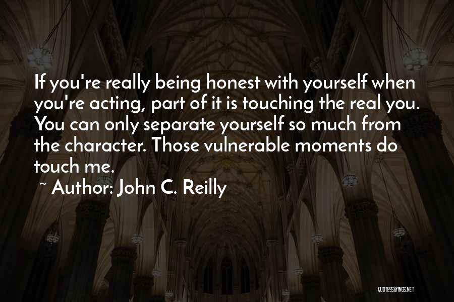 John C. Reilly Quotes: If You're Really Being Honest With Yourself When You're Acting, Part Of It Is Touching The Real You. You Can