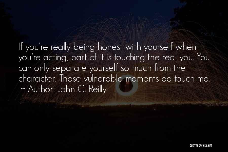 John C. Reilly Quotes: If You're Really Being Honest With Yourself When You're Acting, Part Of It Is Touching The Real You. You Can