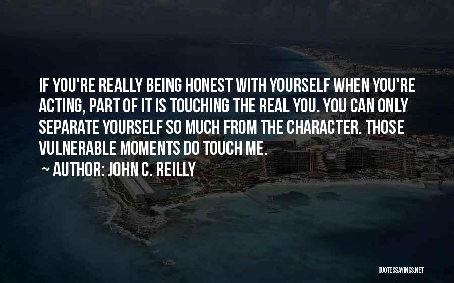 John C. Reilly Quotes: If You're Really Being Honest With Yourself When You're Acting, Part Of It Is Touching The Real You. You Can