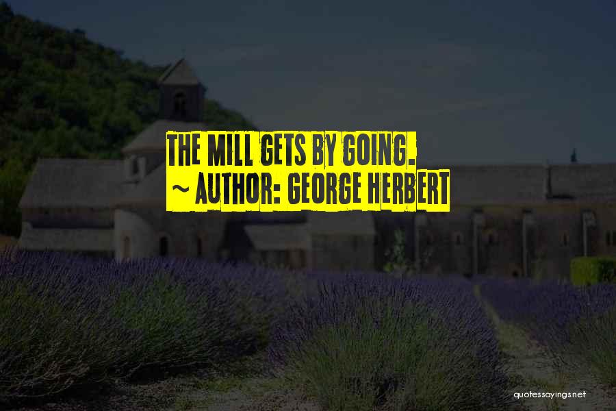 George Herbert Quotes: The Mill Gets By Going.