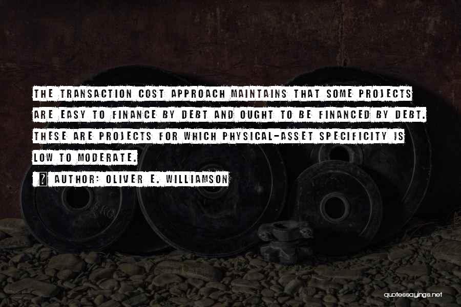 Oliver E. Williamson Quotes: The Transaction Cost Approach Maintains That Some Projects Are Easy To Finance By Debt And Ought To Be Financed By