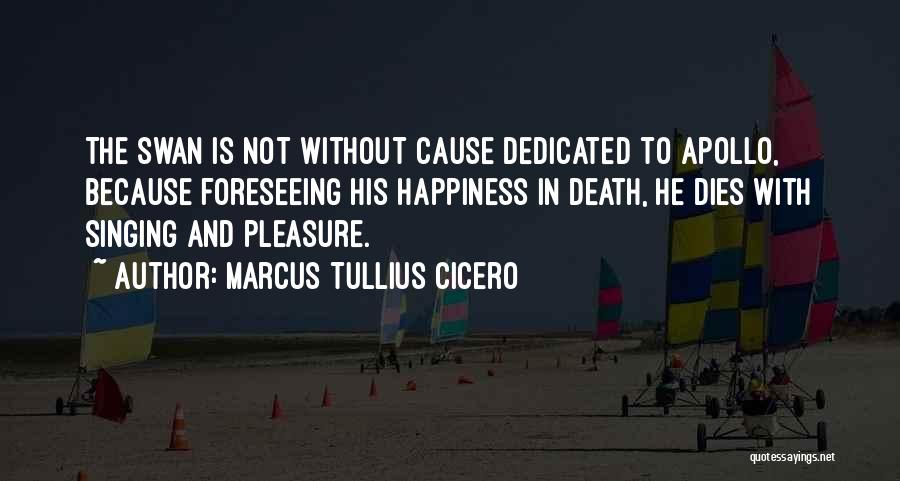 Marcus Tullius Cicero Quotes: The Swan Is Not Without Cause Dedicated To Apollo, Because Foreseeing His Happiness In Death, He Dies With Singing And