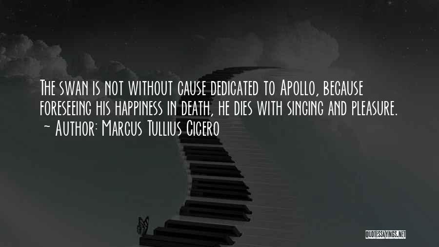 Marcus Tullius Cicero Quotes: The Swan Is Not Without Cause Dedicated To Apollo, Because Foreseeing His Happiness In Death, He Dies With Singing And