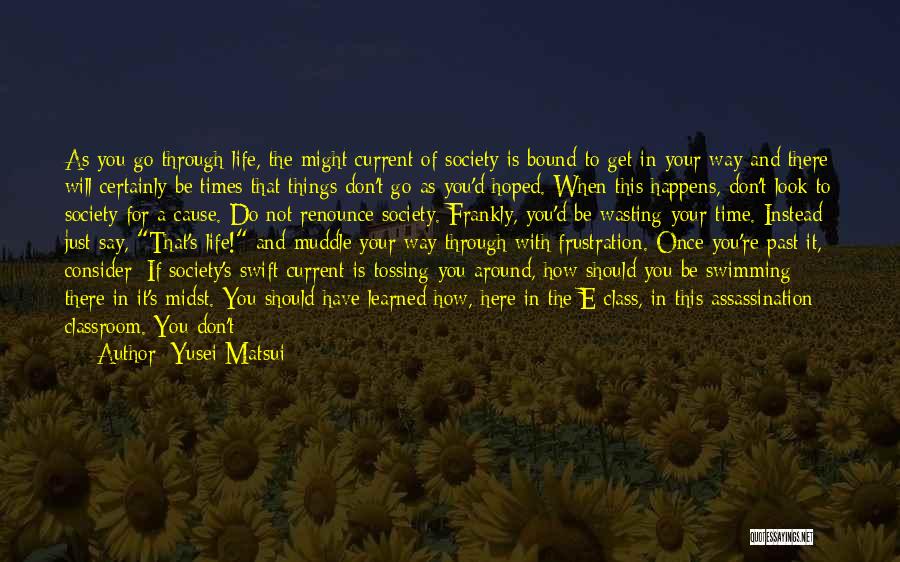 Yusei Matsui Quotes: As You Go Through Life, The Might Current Of Society Is Bound To Get In Your Way And There Will
