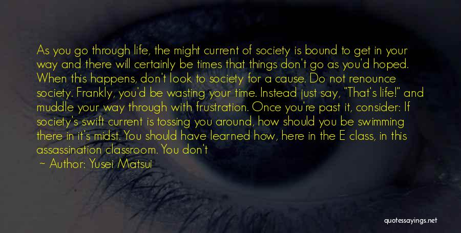 Yusei Matsui Quotes: As You Go Through Life, The Might Current Of Society Is Bound To Get In Your Way And There Will