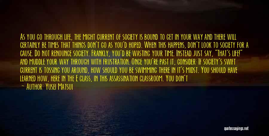 Yusei Matsui Quotes: As You Go Through Life, The Might Current Of Society Is Bound To Get In Your Way And There Will