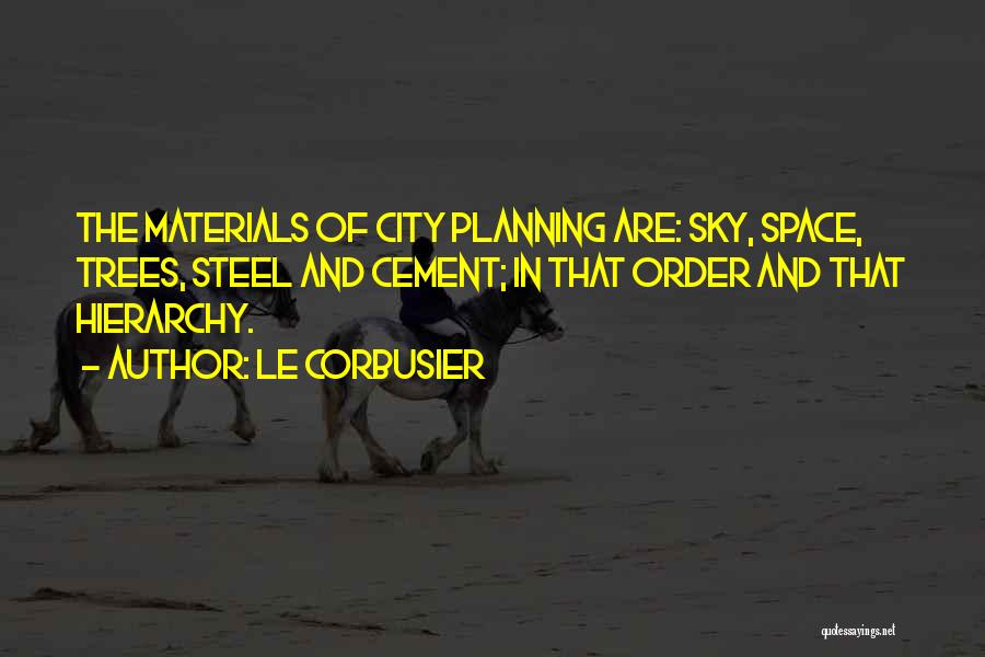 Le Corbusier Quotes: The Materials Of City Planning Are: Sky, Space, Trees, Steel And Cement; In That Order And That Hierarchy.