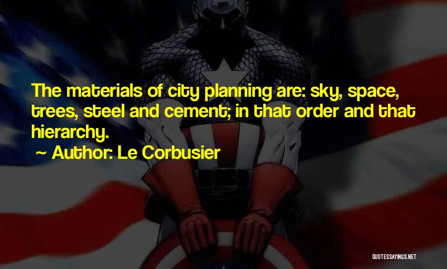 Le Corbusier Quotes: The Materials Of City Planning Are: Sky, Space, Trees, Steel And Cement; In That Order And That Hierarchy.