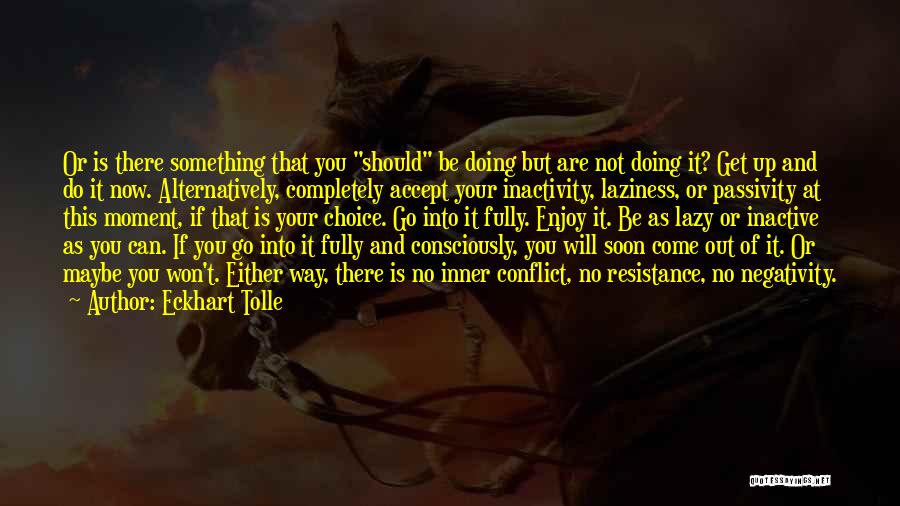 Eckhart Tolle Quotes: Or Is There Something That You Should Be Doing But Are Not Doing It? Get Up And Do It Now.