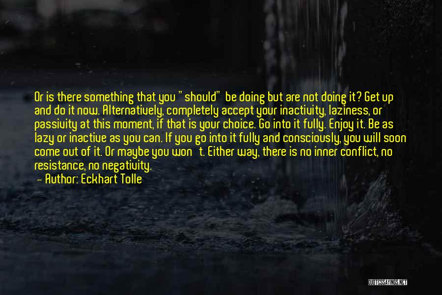 Eckhart Tolle Quotes: Or Is There Something That You Should Be Doing But Are Not Doing It? Get Up And Do It Now.