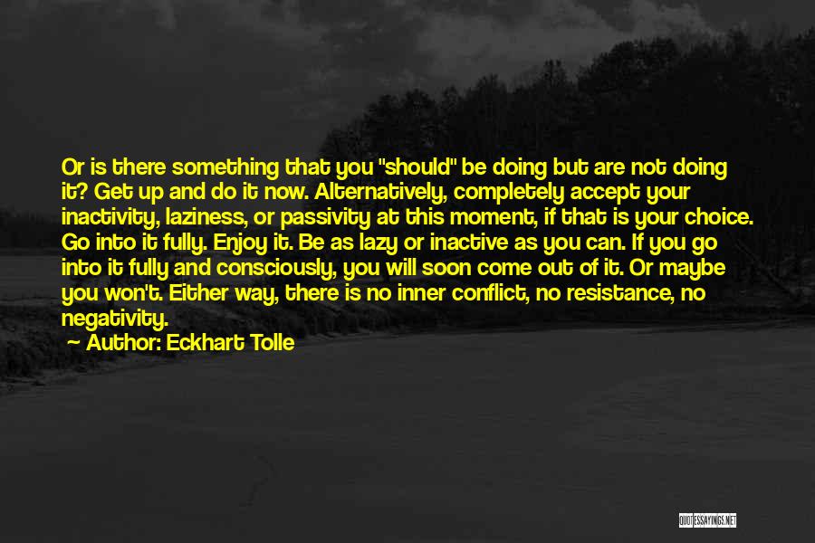 Eckhart Tolle Quotes: Or Is There Something That You Should Be Doing But Are Not Doing It? Get Up And Do It Now.