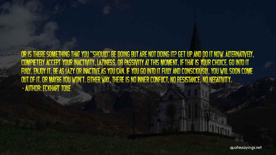 Eckhart Tolle Quotes: Or Is There Something That You Should Be Doing But Are Not Doing It? Get Up And Do It Now.