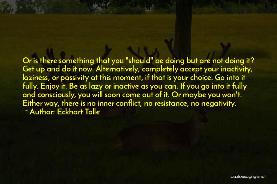 Eckhart Tolle Quotes: Or Is There Something That You Should Be Doing But Are Not Doing It? Get Up And Do It Now.