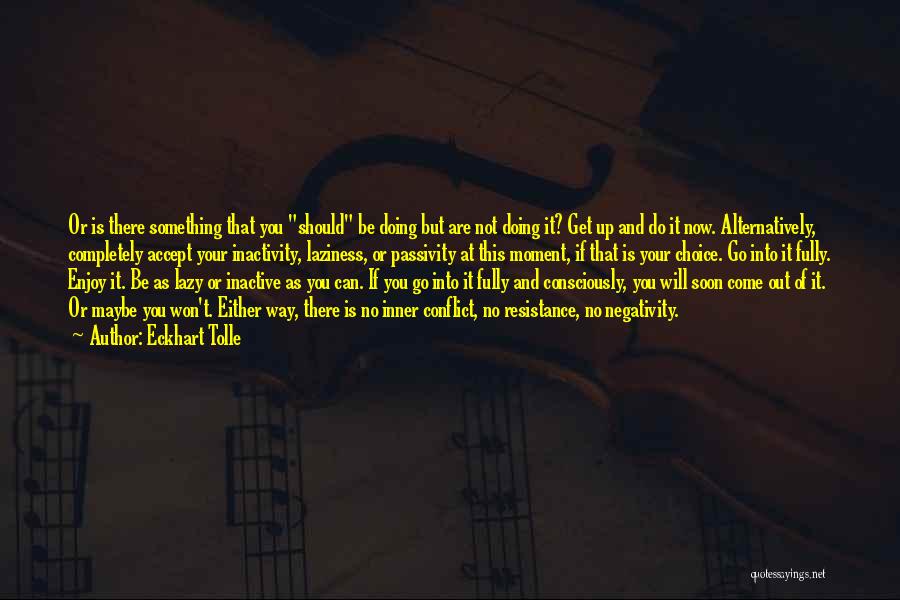 Eckhart Tolle Quotes: Or Is There Something That You Should Be Doing But Are Not Doing It? Get Up And Do It Now.