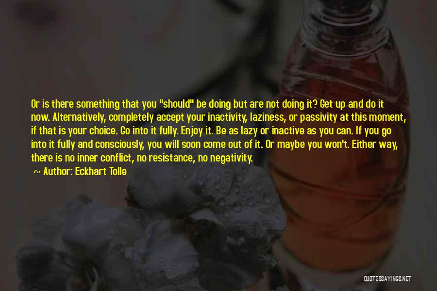 Eckhart Tolle Quotes: Or Is There Something That You Should Be Doing But Are Not Doing It? Get Up And Do It Now.