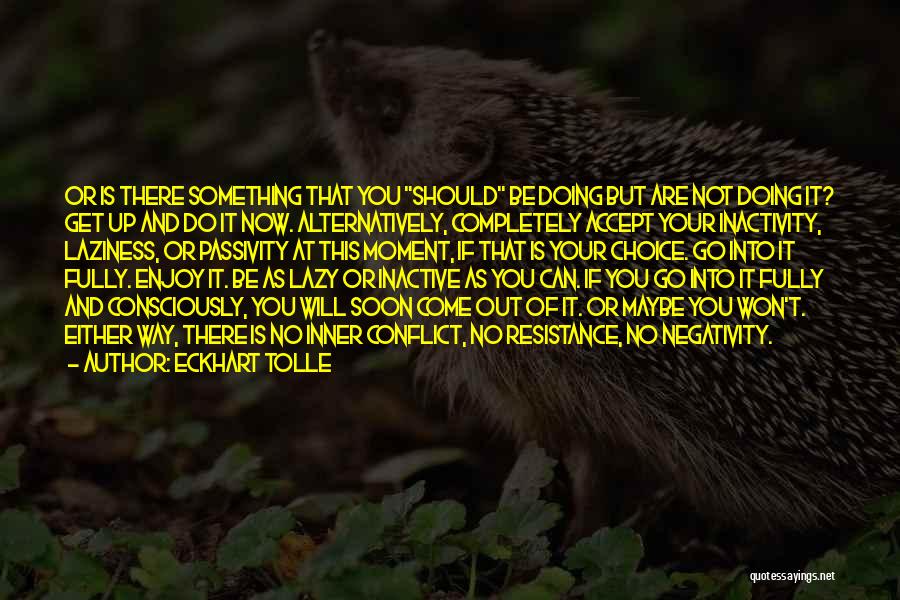 Eckhart Tolle Quotes: Or Is There Something That You Should Be Doing But Are Not Doing It? Get Up And Do It Now.