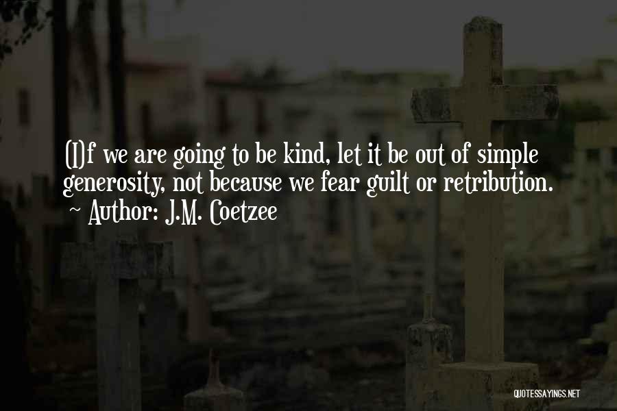 J.M. Coetzee Quotes: (i)f We Are Going To Be Kind, Let It Be Out Of Simple Generosity, Not Because We Fear Guilt Or