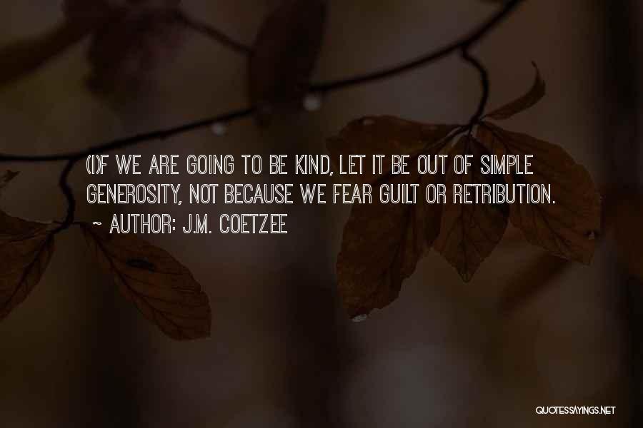 J.M. Coetzee Quotes: (i)f We Are Going To Be Kind, Let It Be Out Of Simple Generosity, Not Because We Fear Guilt Or