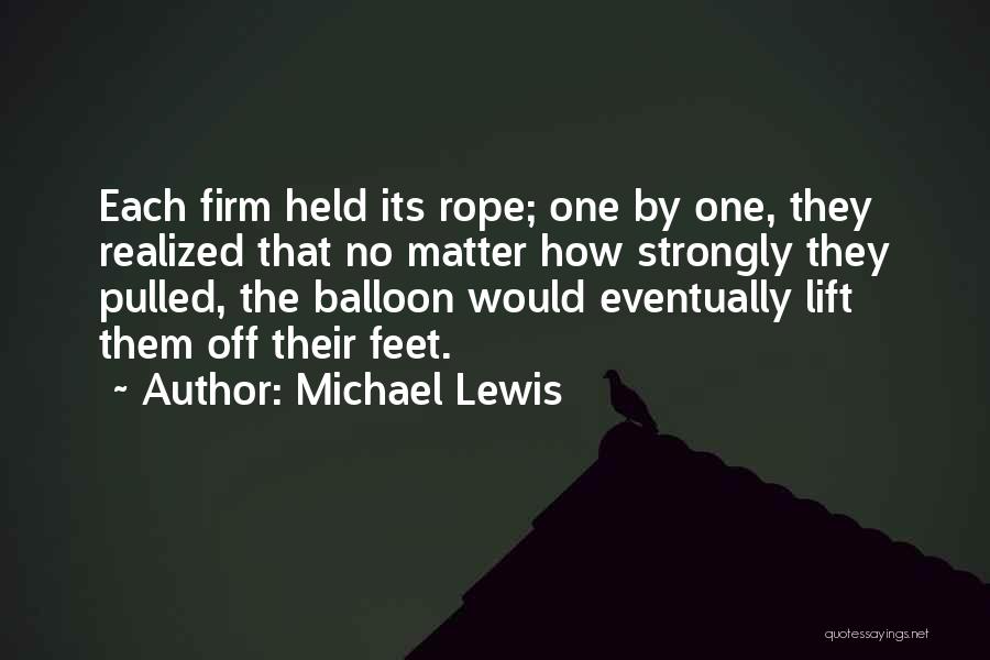 Michael Lewis Quotes: Each Firm Held Its Rope; One By One, They Realized That No Matter How Strongly They Pulled, The Balloon Would