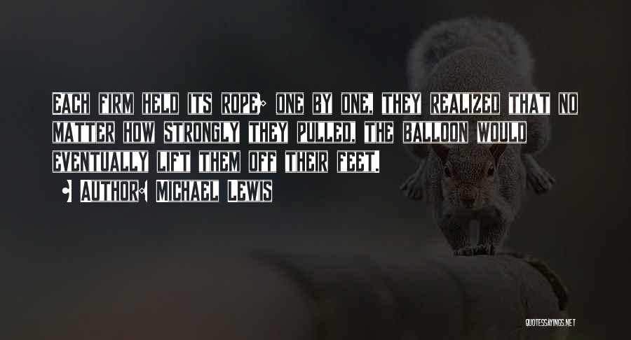Michael Lewis Quotes: Each Firm Held Its Rope; One By One, They Realized That No Matter How Strongly They Pulled, The Balloon Would